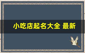 小吃店起名大全 最新招财